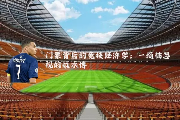 门票背后的竞技经济学:一场被忽视的战术博弈