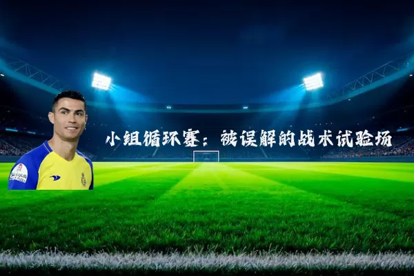 小组循环赛:被误解的战术试验场