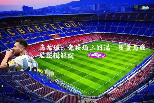 乌龙球：竞技场上的混沌变量与底层逻辑解构