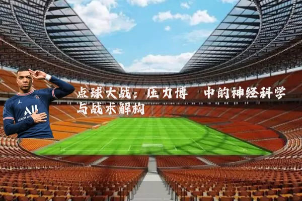 点球大战:压力博弈中的神经科学与战术解构