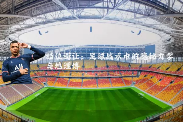 档位避让：足球战术中的隐秘力学与地理博弈