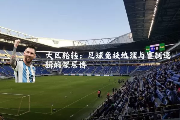 大区轮转:足球竞技地理与赛制逻辑的深层博弈