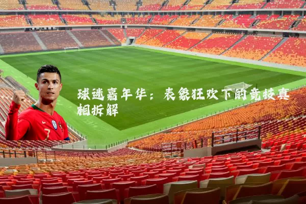 球迷嘉年华:表象狂欢下的竞技真相拆解