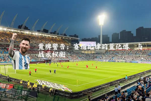 黄牌警告:赛场纪律的量化博弈与战术权衡